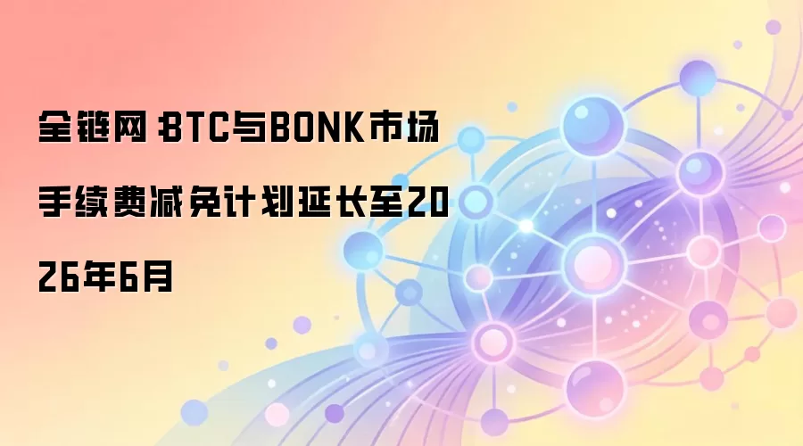 全链网:BTC与BONK市场手续费减免计划延长至2026年6月