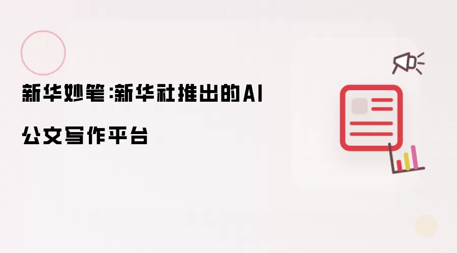 新华妙笔:新华社推出的AI公文写作平台
