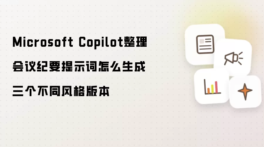 Microsoft Copilot整理会议纪要提示词怎么生成三个不同风格版本
