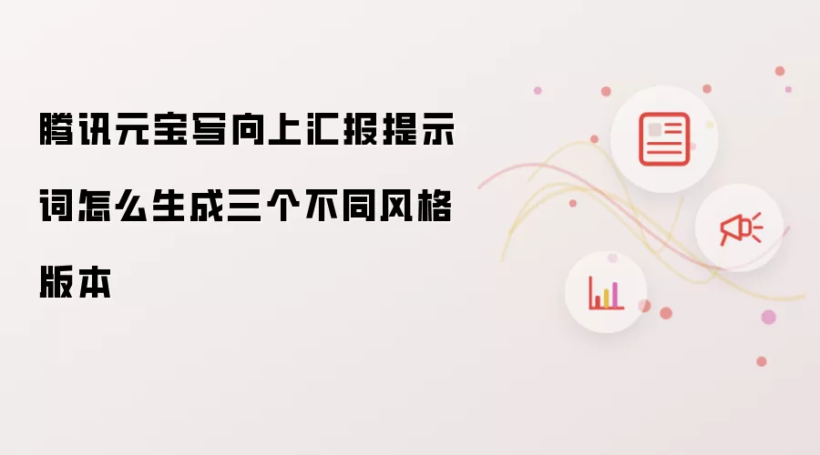 腾讯元宝写向上汇报提示词怎么生成三个不同风格版本