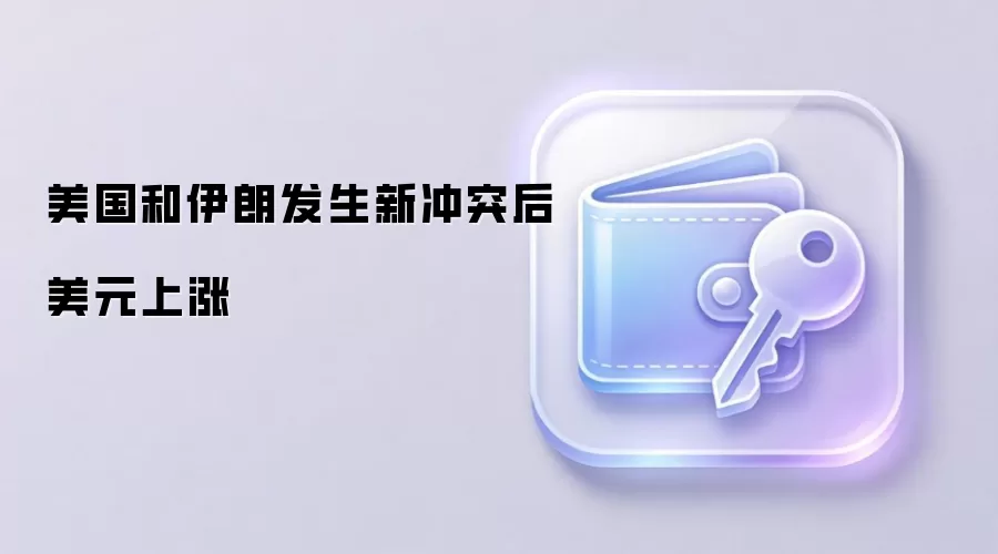 美国和伊朗发生新冲突后美元上涨