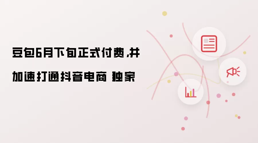 豆包6月下旬正式付费，并加速打通抖音电商丨独家