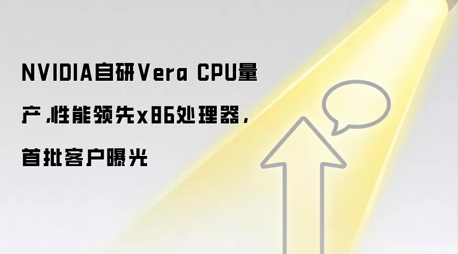 NVIDIA自研Vera CPU量产，性能领先x86处理器，首批客户曝光