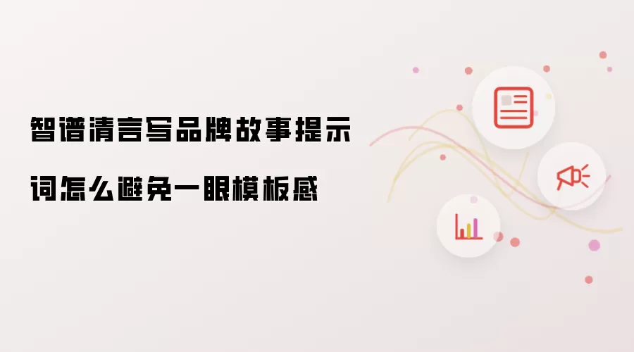 智谱清言写品牌故事提示词怎么避免一眼模板感