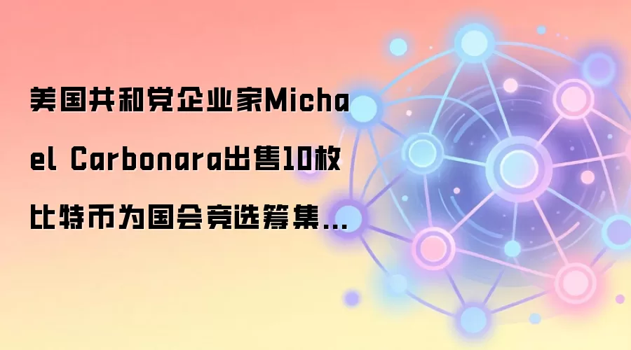 美国共和党企业家Michael Carbonara出售10枚比特币为国会竞选筹集资金