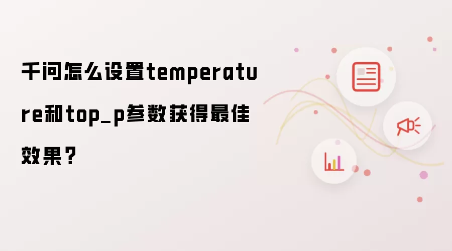 千问怎么设置temperature和top_p参数获得最佳效果？