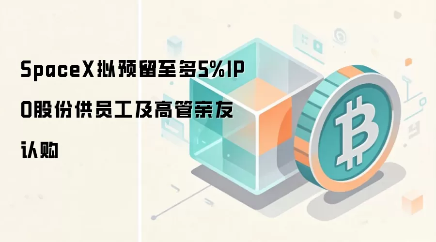 SpaceX拟预留至多5%IPO股份供员工及高管亲友认购