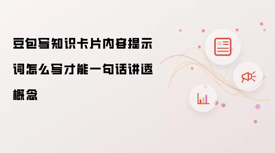 豆包写知识卡片内容提示词怎么写才能一句话讲透概念