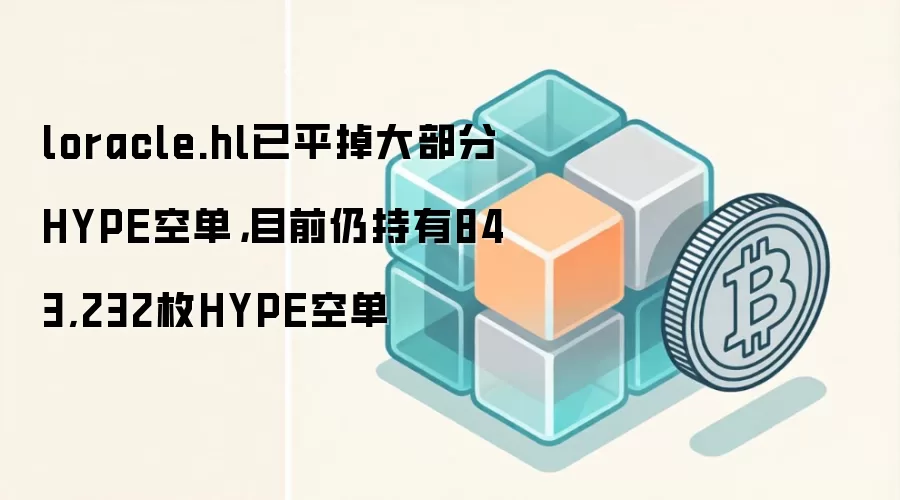 loracle.hl已平掉大部分HYPE空单，目前仍持有843,232枚HYPE空单