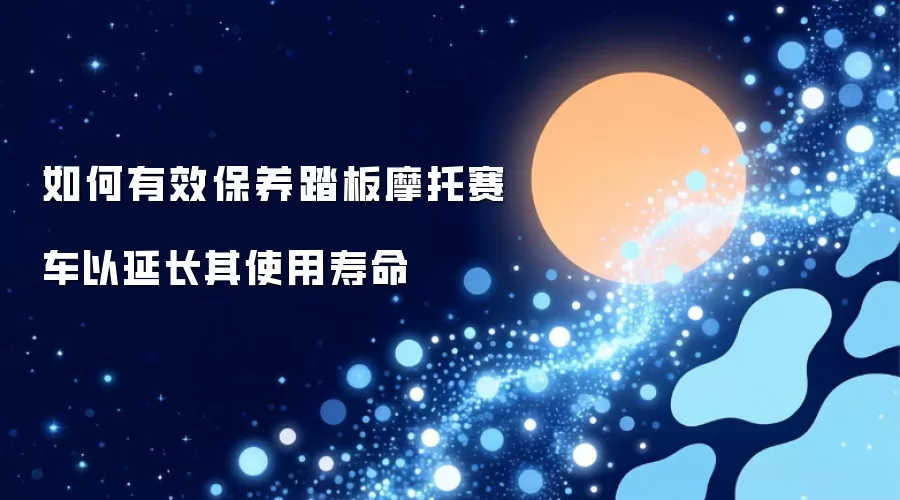 如何有效保养踏板摩托赛车以延长其使用寿命