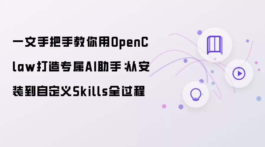 一文手把手教你用OpenClaw打造专属AI助手：从安装到自定义Skills全过程