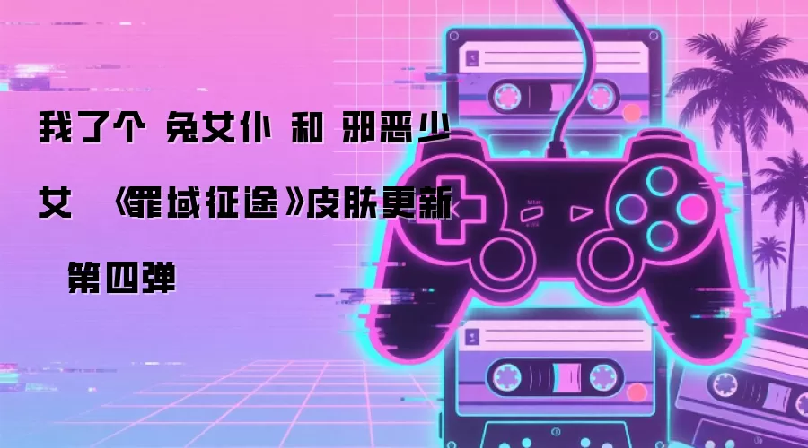 我了个 兔女仆 和 邪恶少女  《罪域征途》皮肤更新  第四弹