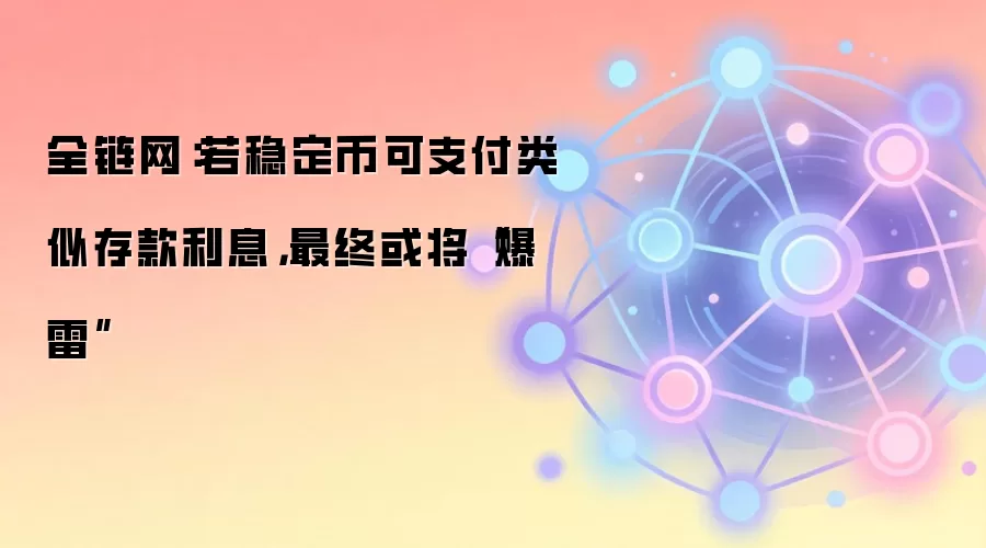 全链网：若稳定币可支付类似存款利息，最终或将“爆雷”