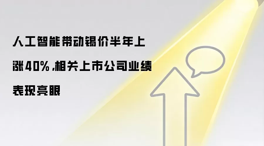 人工智能带动锡价半年上涨40%，相关上市公司业绩表现亮眼