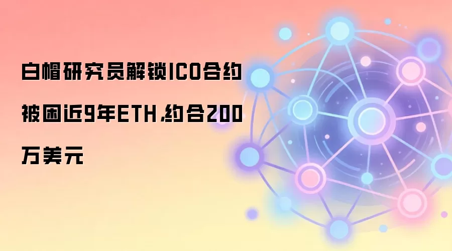 白帽研究员解锁ICO合约被困近9年ETH，约合200万美元