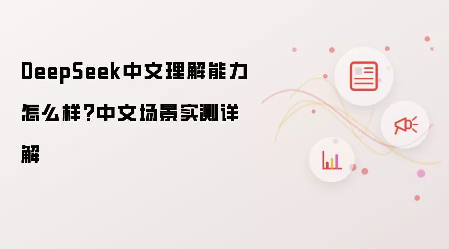 DeepSeek中文理解能力怎么样？中文场景实测详解