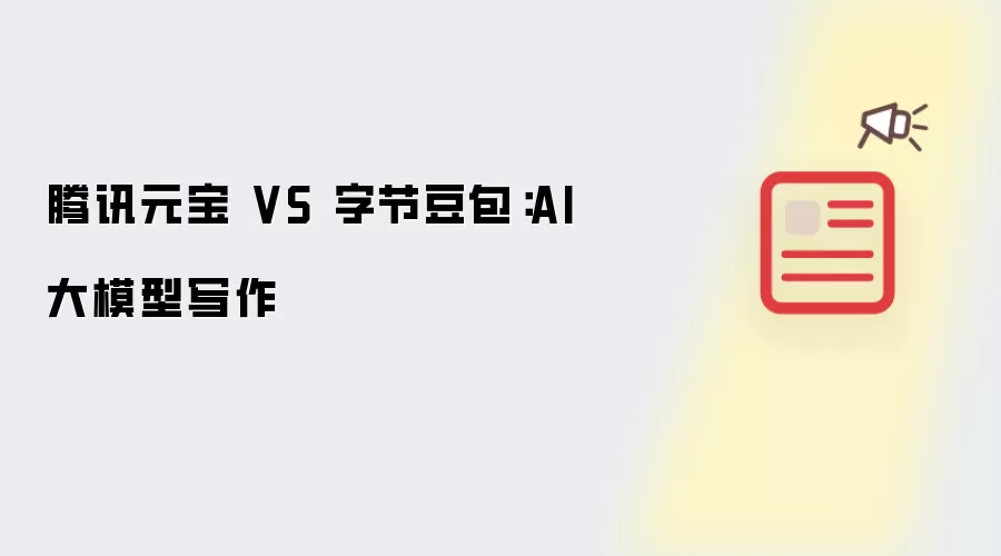 腾讯元宝 VS 字节豆包：AI大模型写作