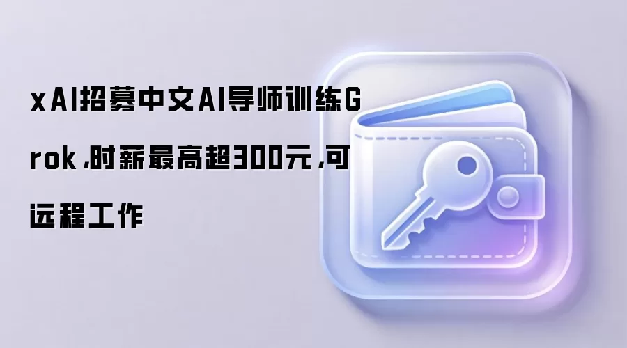 xAI招募中文AI导师训练Grok，时薪最高超300元，可远程工作