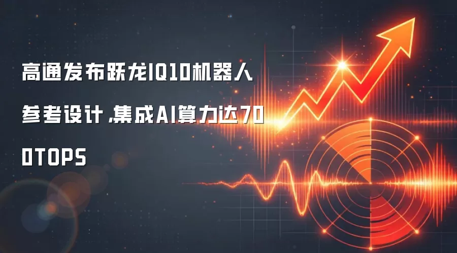 高通发布跃龙IQ10机器人参考设计，集成AI算力达700TOPS
