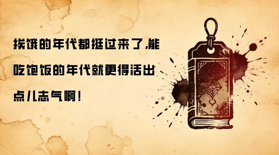 挨饿的年代都挺过来了，能吃饱饭的年代就更得活出点儿志气啊！