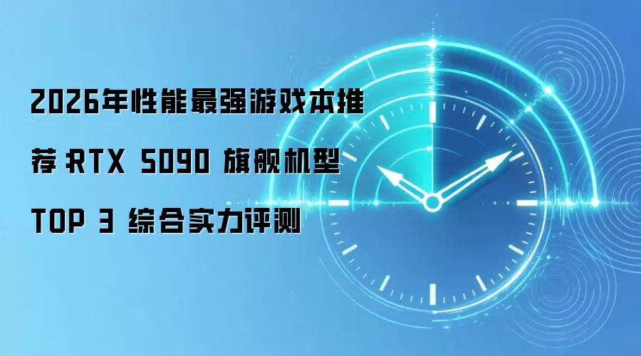 2026年性能最强游戏本推荐：RTX 5090 旗舰机型 TOP 3 综合实力评测