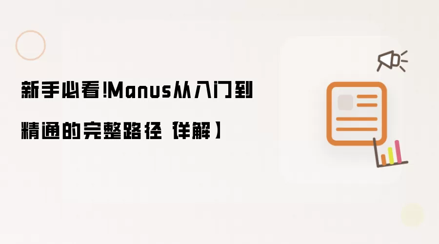 新手必看!Manus从入门到精通的完整路径【详解】