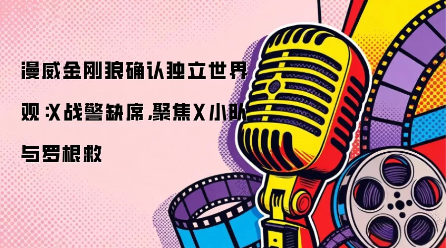 漫威金刚狼确认独立世界观：X战警缺席，聚焦X小队与罗根救