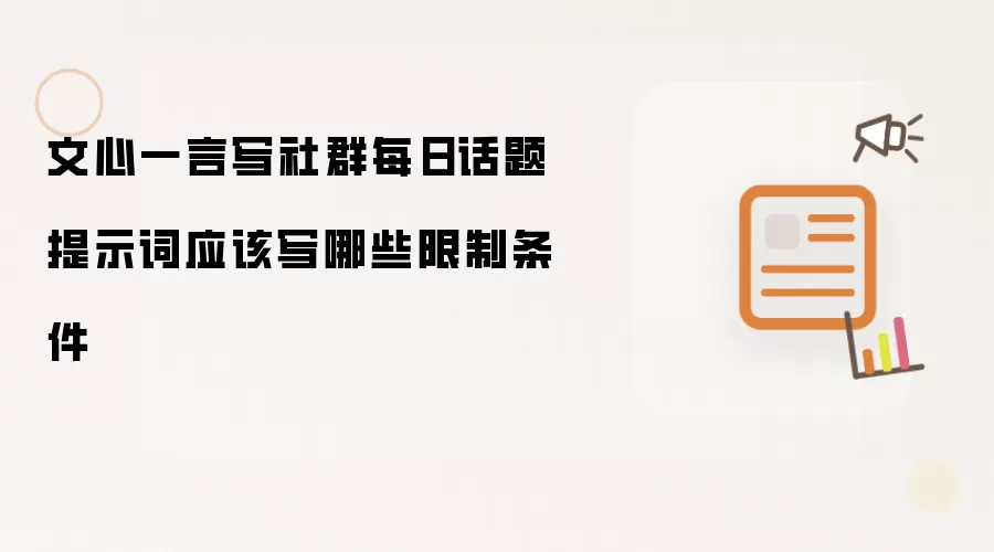文心一言写社群每日话题提示词应该写哪些限制条件