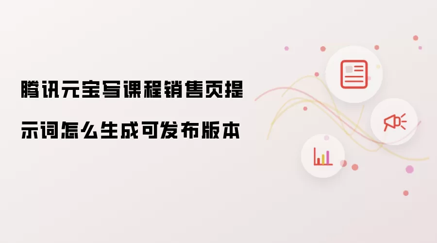 腾讯元宝写课程销售页提示词怎么生成可发布版本