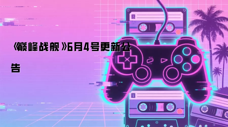 《巅峰战舰》6月4号更新公告