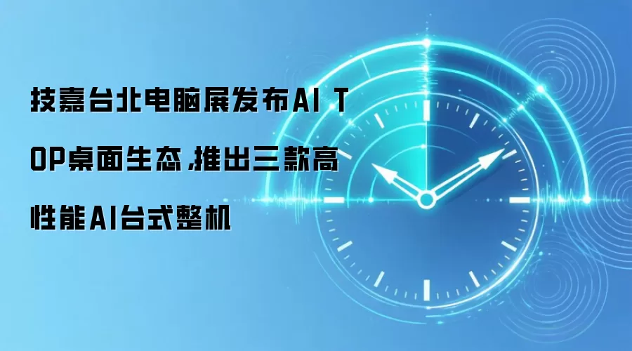 技嘉台北电脑展发布AI TOP桌面生态，推出三款高性能AI台式整机