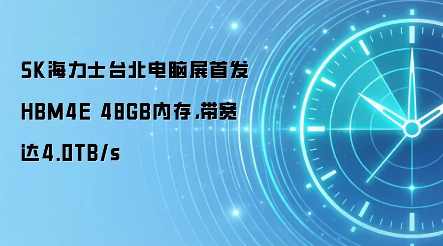 SK海力士台北电脑展首发HBM4E 48GB内存，带宽达4.0TB/s