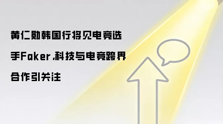 黄仁勋韩国行将见电竞选手Faker，科技与电竞跨界合作引关注