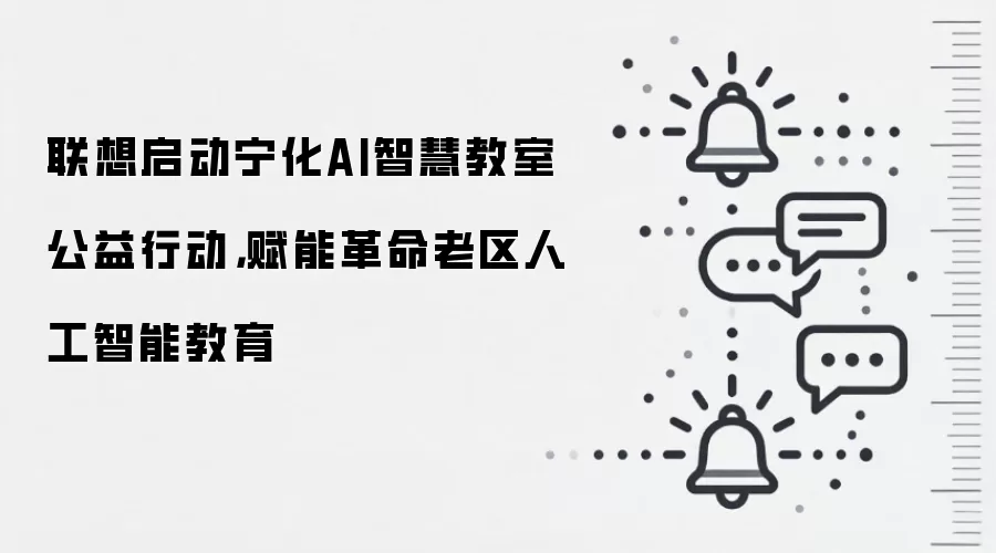 联想启动宁化AI智慧教室公益行动，赋能革命老区人工智能教育