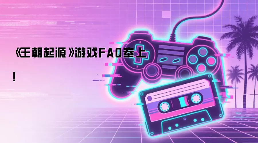 《王朝起源》游戏FAQ奉上！