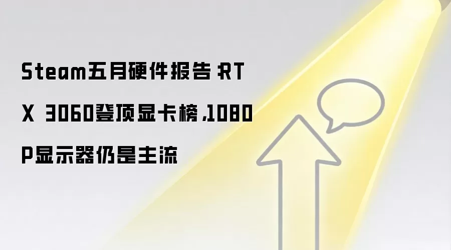 Steam五月硬件报告：RTX 3060登顶显卡榜，1080P显示器仍是主流