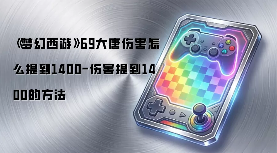 《梦幻西游》69大唐伤害怎么提到1400-伤害提到1400的方法