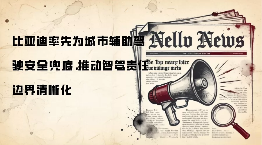 比亚迪率先为城市辅助驾驶安全兜底，推动智驾责任边界清晰化