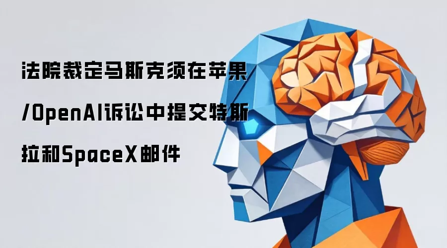 法院裁定马斯克须在苹果/OpenAI诉讼中提交特斯拉和SpaceX邮件