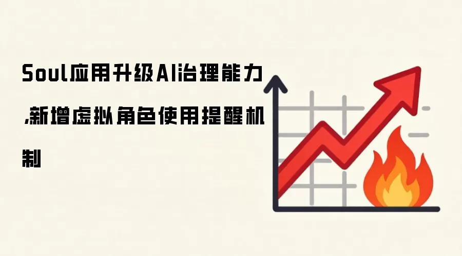 Soul应用升级AI治理能力，新增虚拟角色使用提醒机制