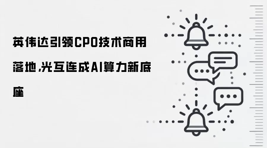 英伟达引领CPO技术商用落地，光互连成AI算力新底座