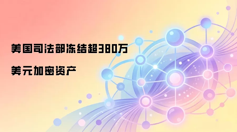 美国司法部冻结超380万美元加密资产