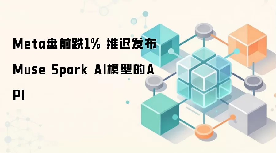 Meta盘前跌1% 推迟发布Muse Spark AI模型的API