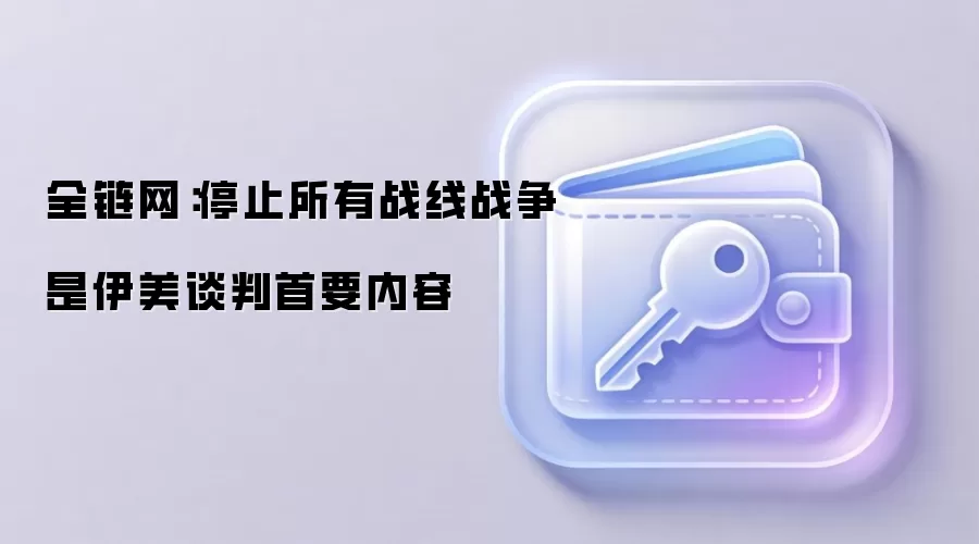 全链网：停止所有战线战争是伊美谈判首要内容