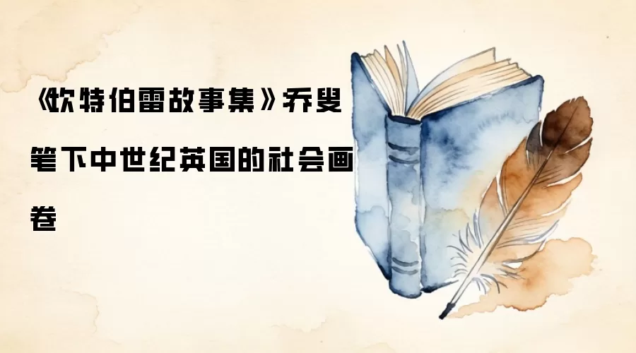 《坎特伯雷故事集》：乔叟笔下中世纪英国的社会画卷
