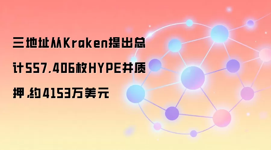 三地址从Kraken提出总计557,406枚HYPE并质押，约4153万美元