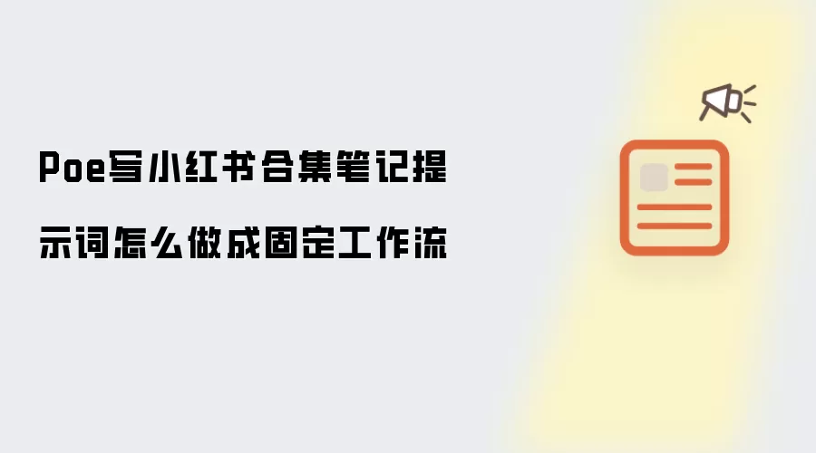 Poe写小红书合集笔记提示词怎么做成固定工作流