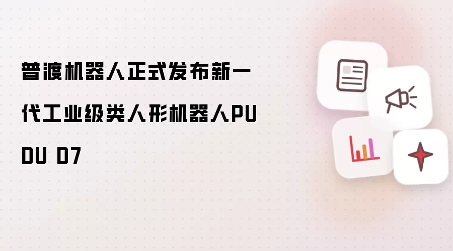 普渡机器人正式发布新一代工业级类人形机器人PUDU D7