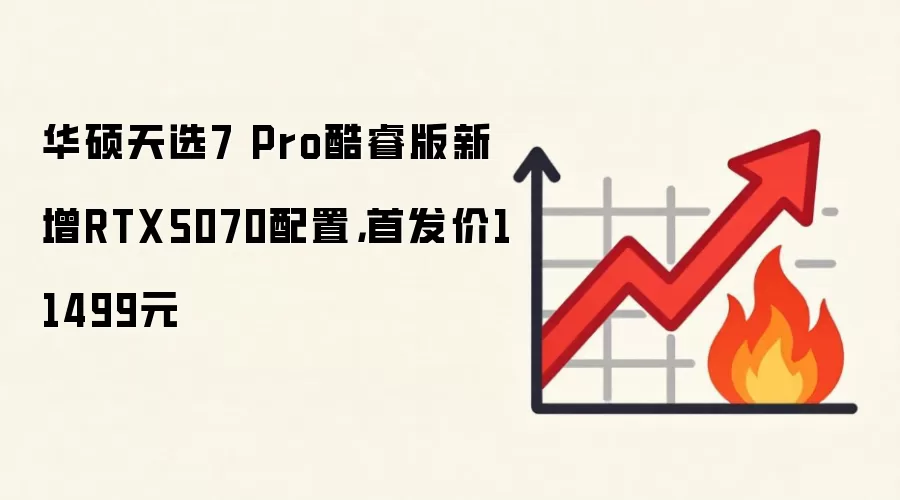 华硕天选7 Pro酷睿版新增RTX5070配置，首发价11499元