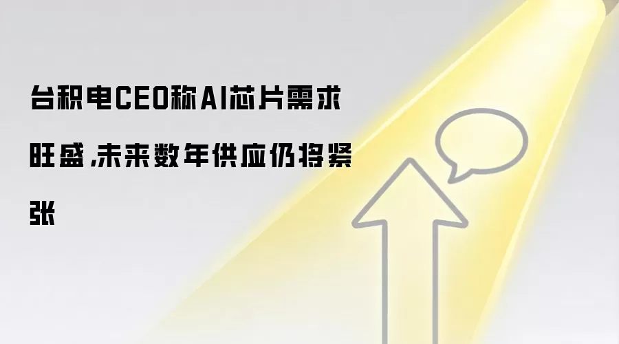 台积电CEO称AI芯片需求旺盛，未来数年供应仍将紧张